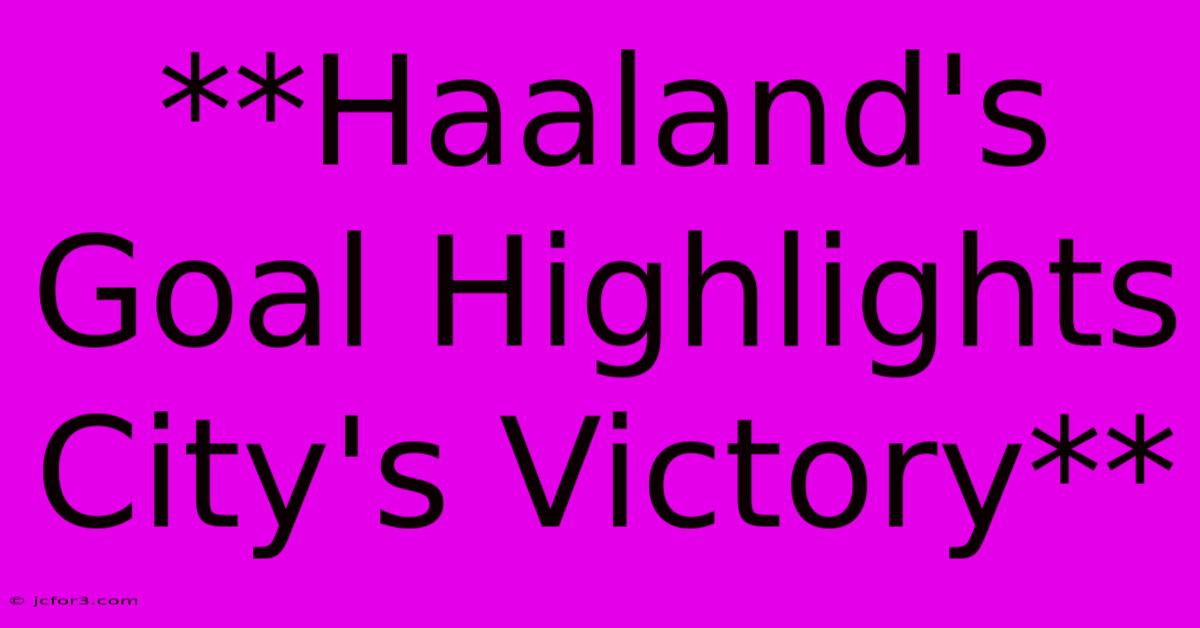 **Haaland's Goal Highlights City's Victory** 