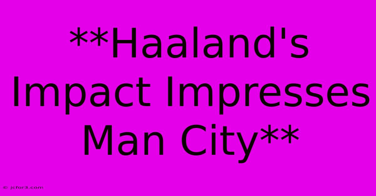 **Haaland's Impact Impresses Man City** 