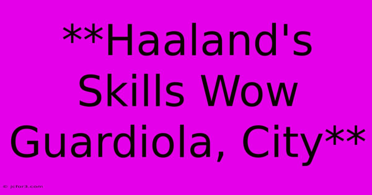 **Haaland's Skills Wow Guardiola, City** 