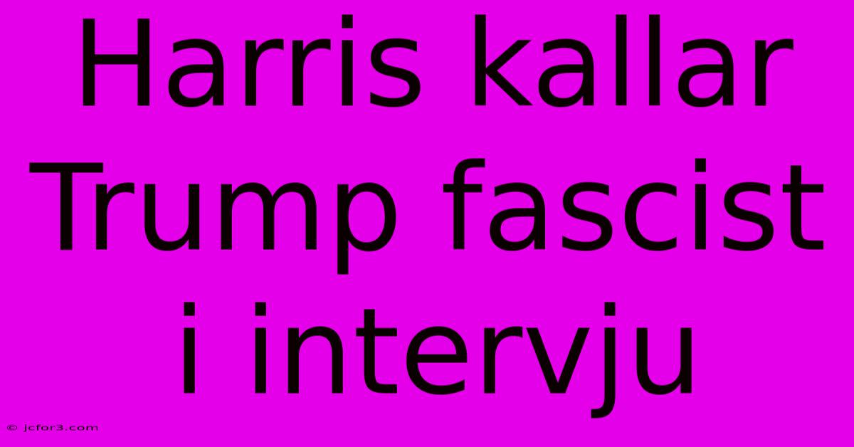 Harris Kallar Trump Fascist I Intervju