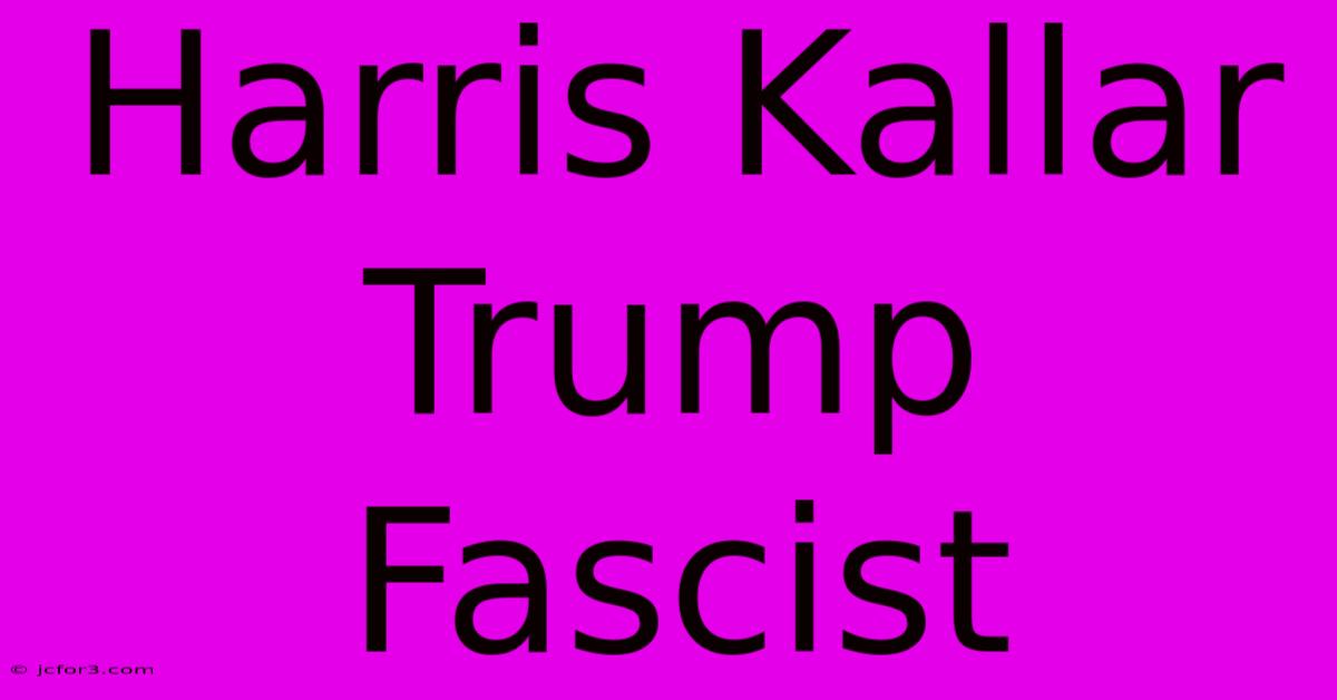 Harris Kallar Trump Fascist