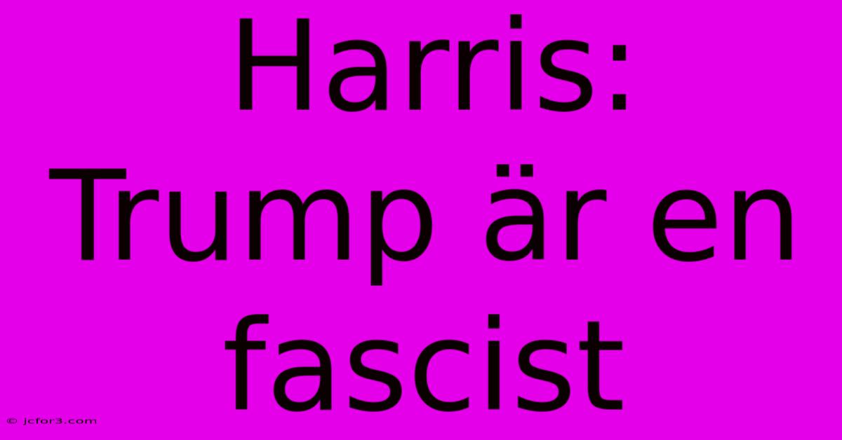 Harris: Trump Är En Fascist