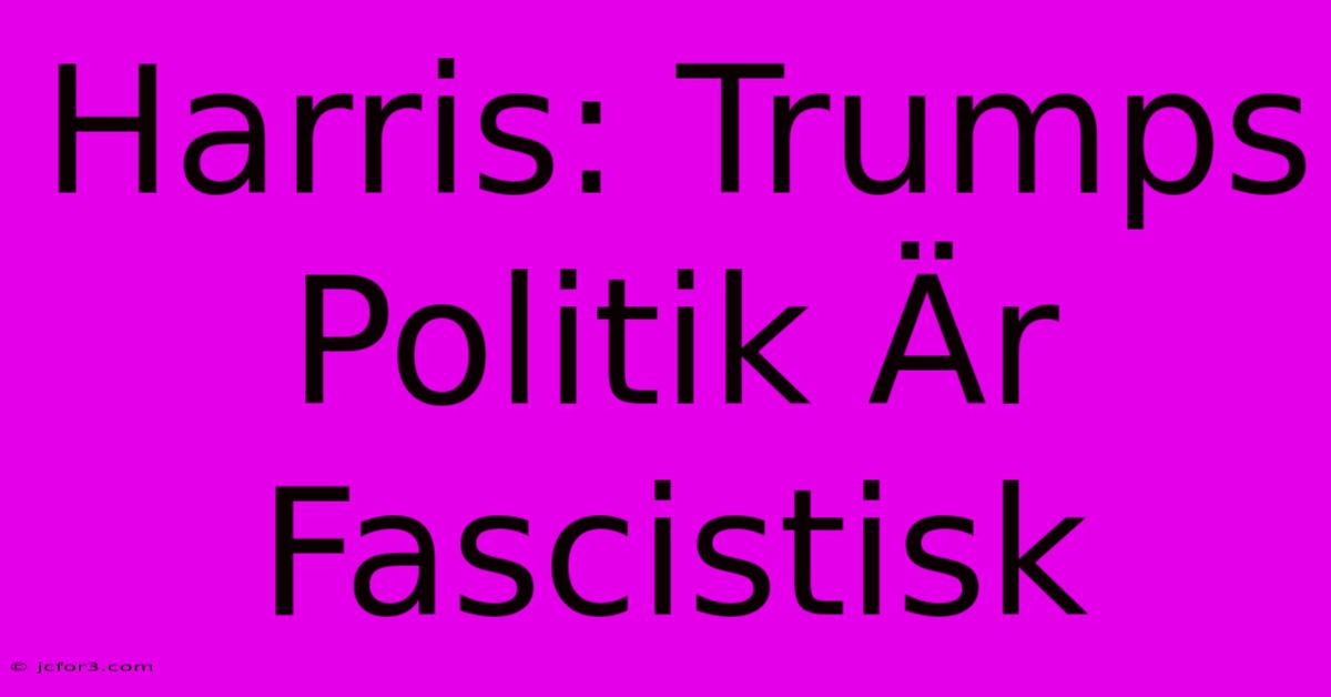 Harris: Trumps Politik Är Fascistisk