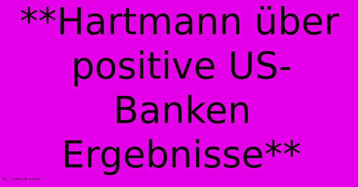 **Hartmann Über Positive US-Banken Ergebnisse**