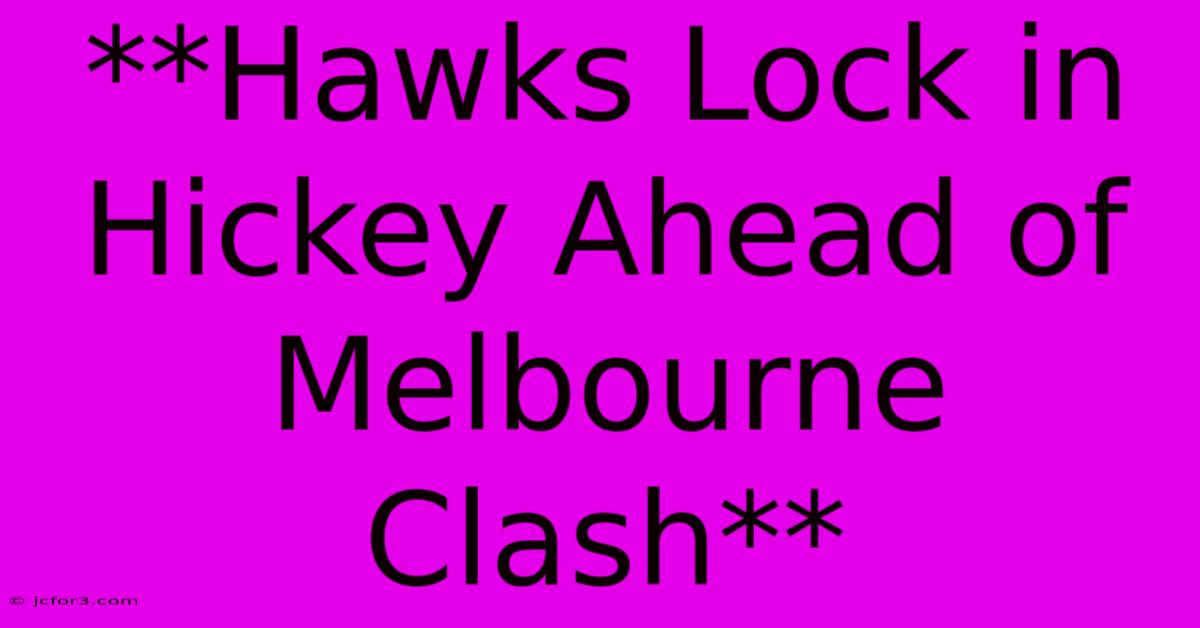 **Hawks Lock In Hickey Ahead Of Melbourne Clash** 