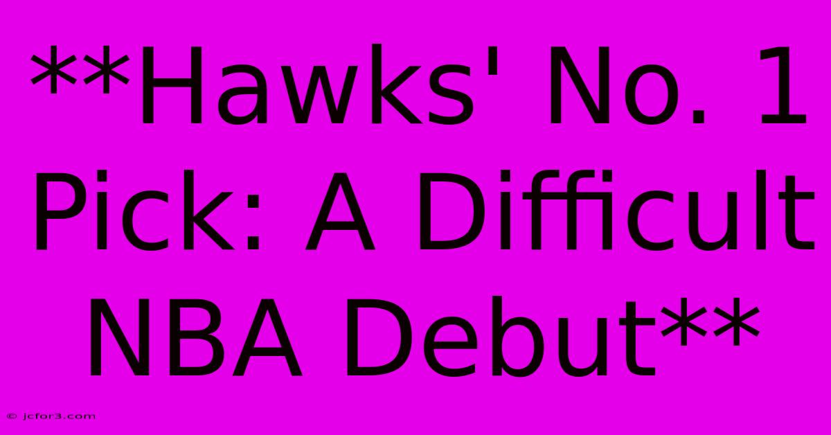 **Hawks' No. 1 Pick: A Difficult NBA Debut** 