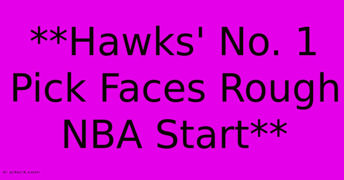 **Hawks' No. 1 Pick Faces Rough NBA Start**