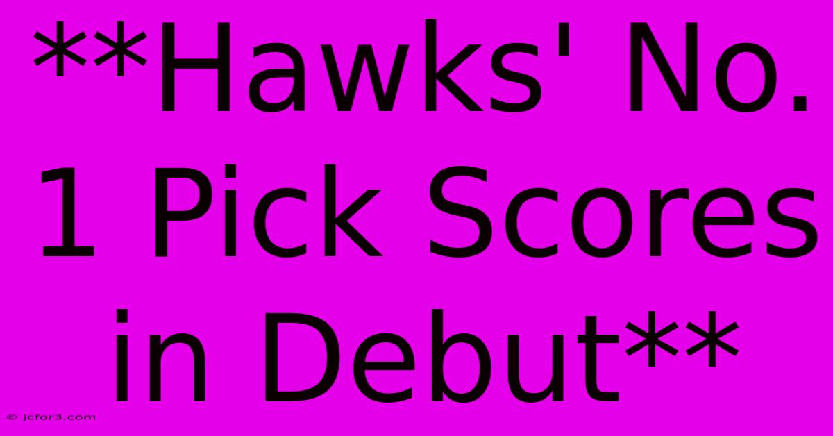 **Hawks' No. 1 Pick Scores In Debut**