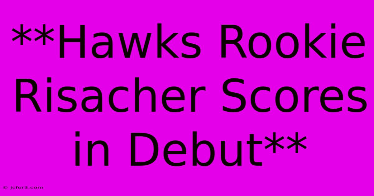 **Hawks Rookie Risacher Scores In Debut** 