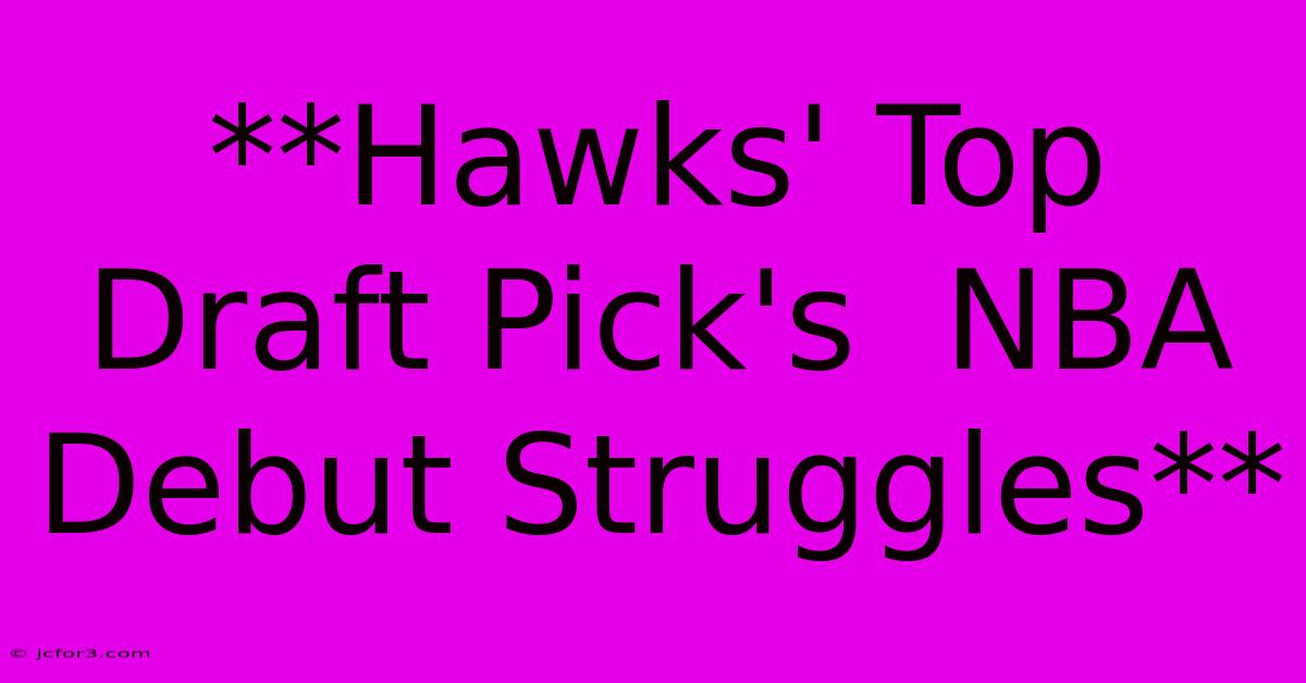 **Hawks' Top Draft Pick's  NBA Debut Struggles** 