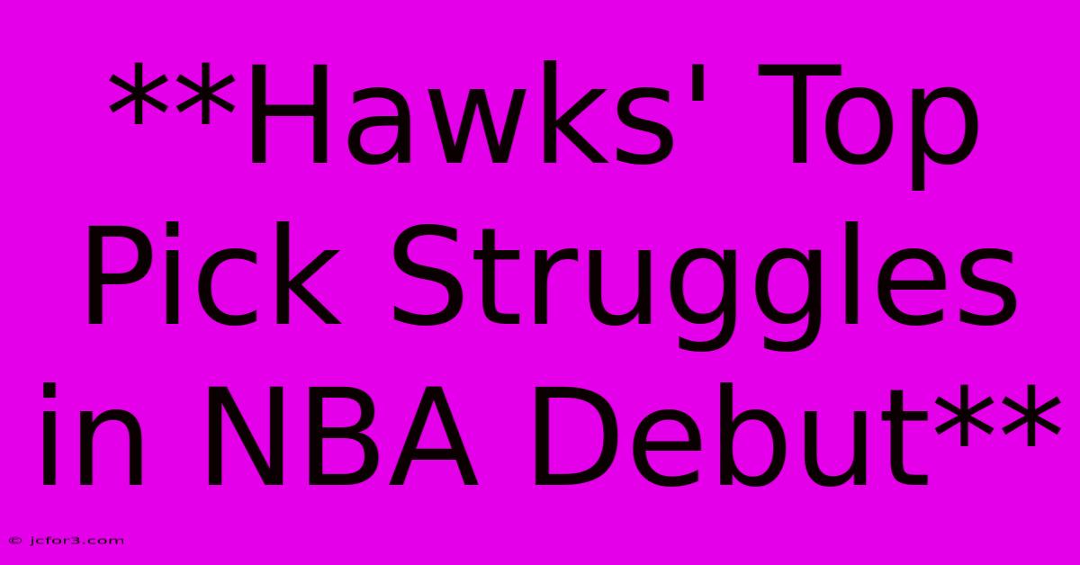 **Hawks' Top Pick Struggles In NBA Debut**