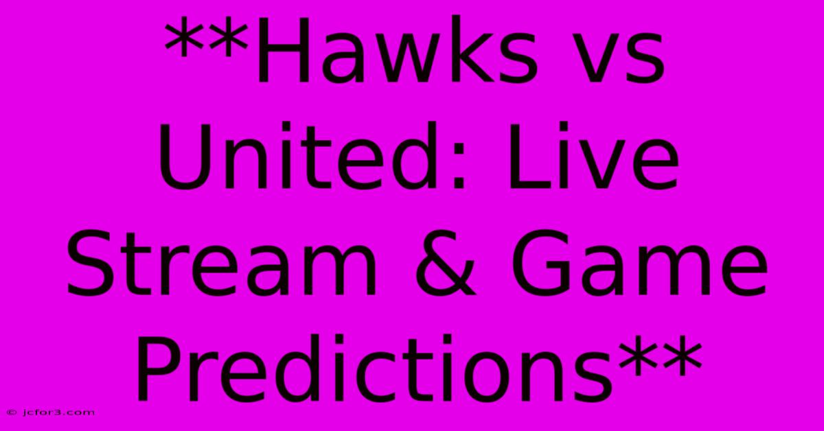 **Hawks Vs United: Live Stream & Game Predictions**