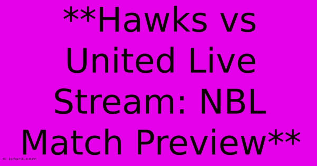 **Hawks Vs United Live Stream: NBL Match Preview** 