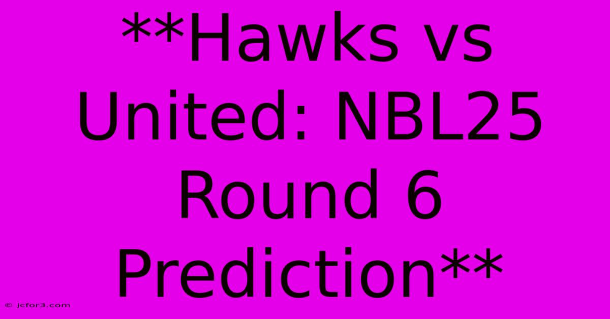 **Hawks Vs United: NBL25 Round 6 Prediction**