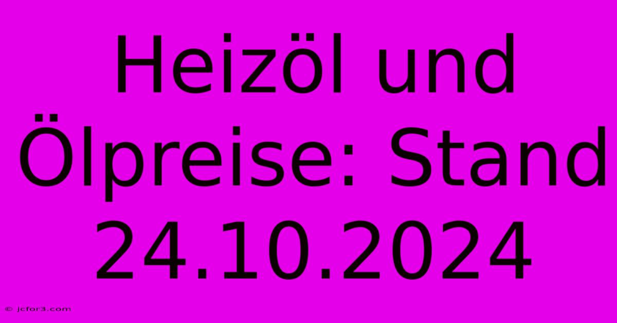 Heizöl Und Ölpreise: Stand 24.10.2024