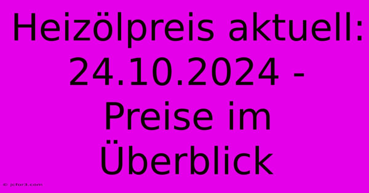 Heizölpreis Aktuell: 24.10.2024 - Preise Im Überblick