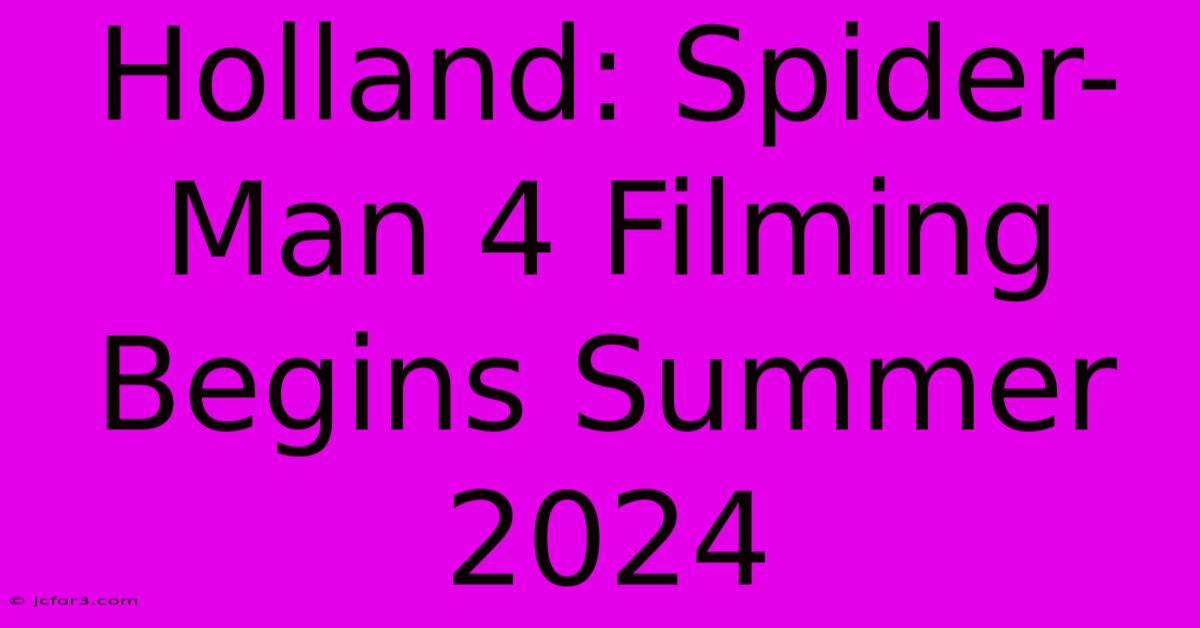 Holland: Spider-Man 4 Filming Begins Summer 2024