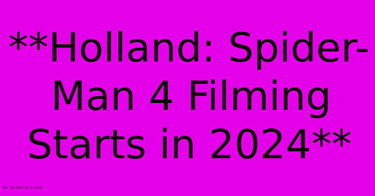 **Holland: Spider-Man 4 Filming Starts In 2024**