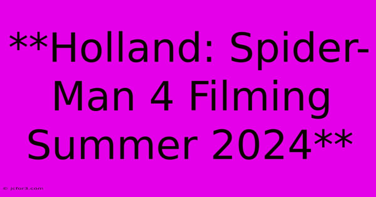 **Holland: Spider-Man 4 Filming Summer 2024**