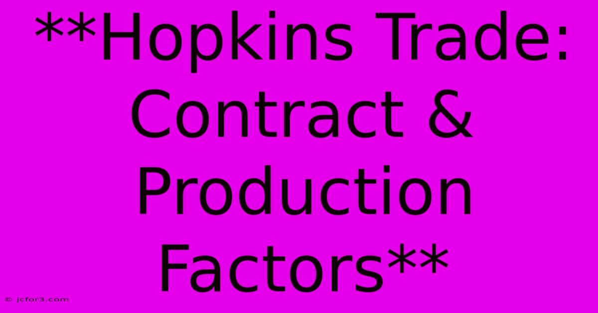 **Hopkins Trade: Contract & Production Factors** 