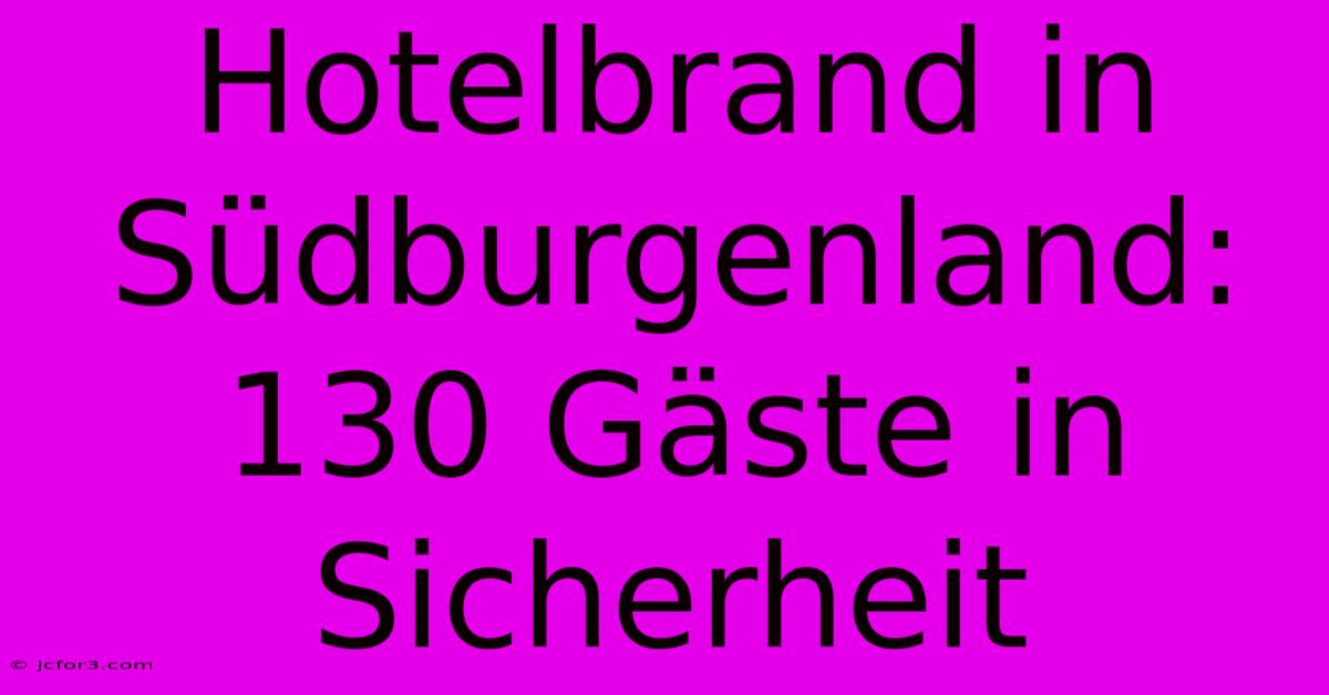 Hotelbrand In Südburgenland: 130 Gäste In Sicherheit 