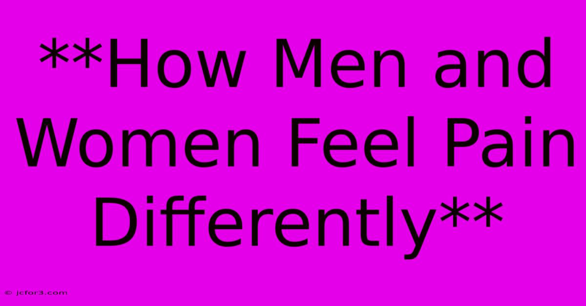 **How Men And Women Feel Pain Differently**