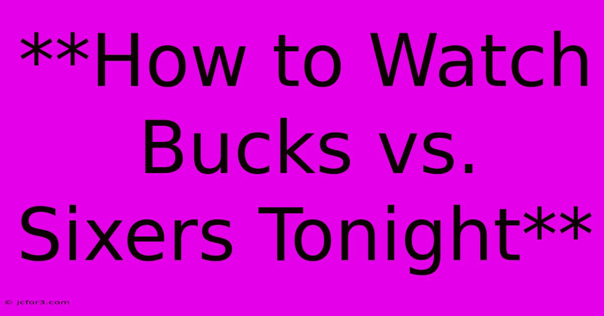 **How To Watch Bucks Vs. Sixers Tonight**