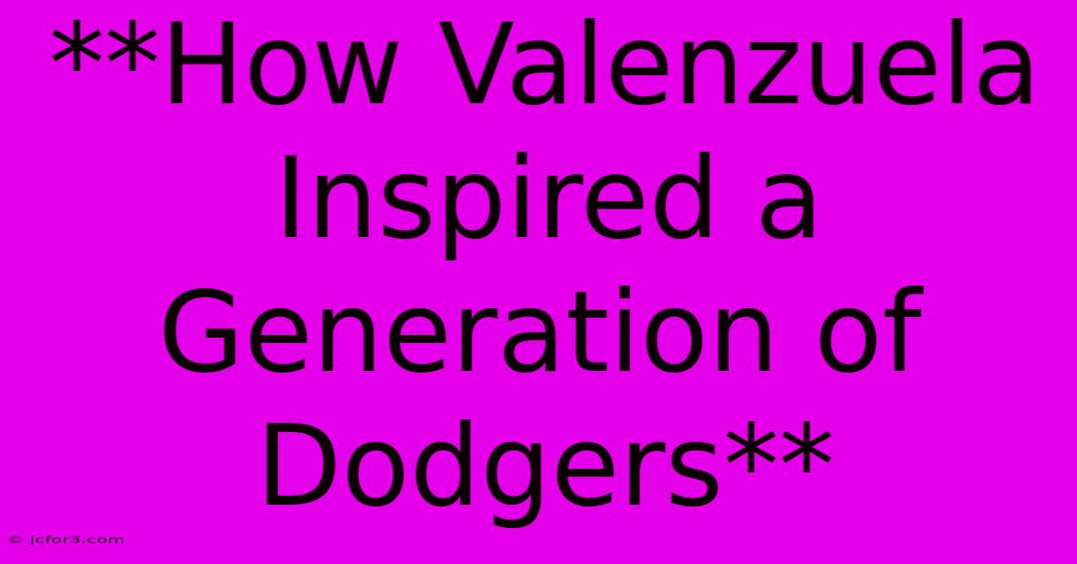 **How Valenzuela Inspired A Generation Of Dodgers**