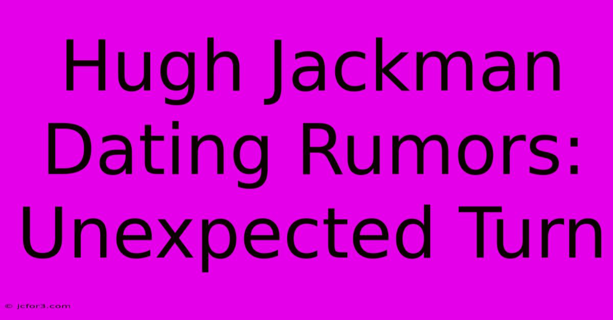 Hugh Jackman Dating Rumors: Unexpected Turn