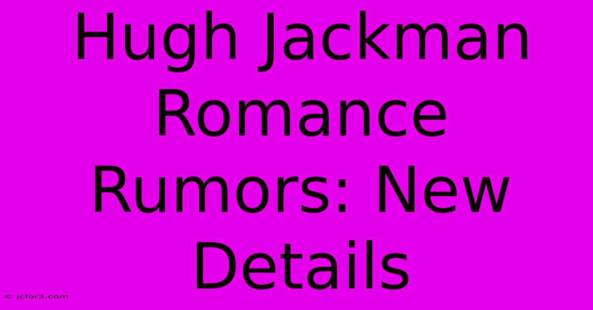 Hugh Jackman Romance Rumors: New Details