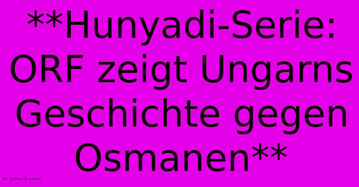 **Hunyadi-Serie: ORF Zeigt Ungarns Geschichte Gegen Osmanen**