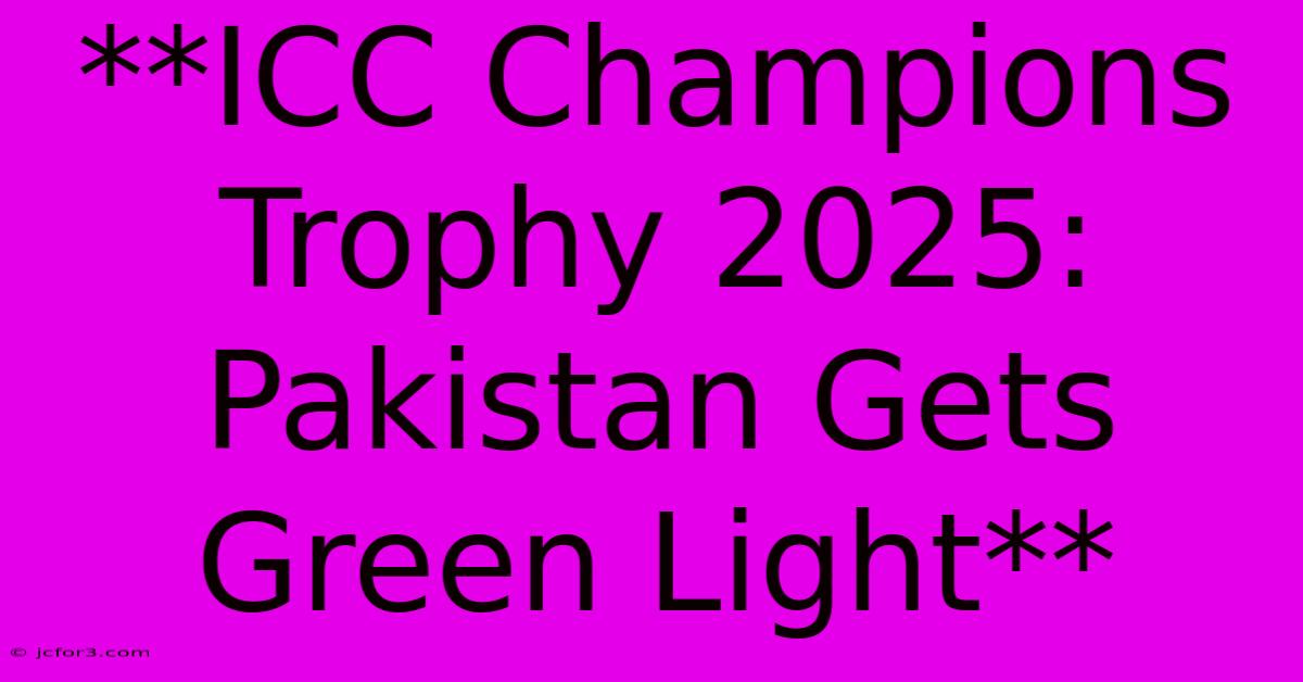 **ICC Champions Trophy 2025: Pakistan Gets Green Light** 