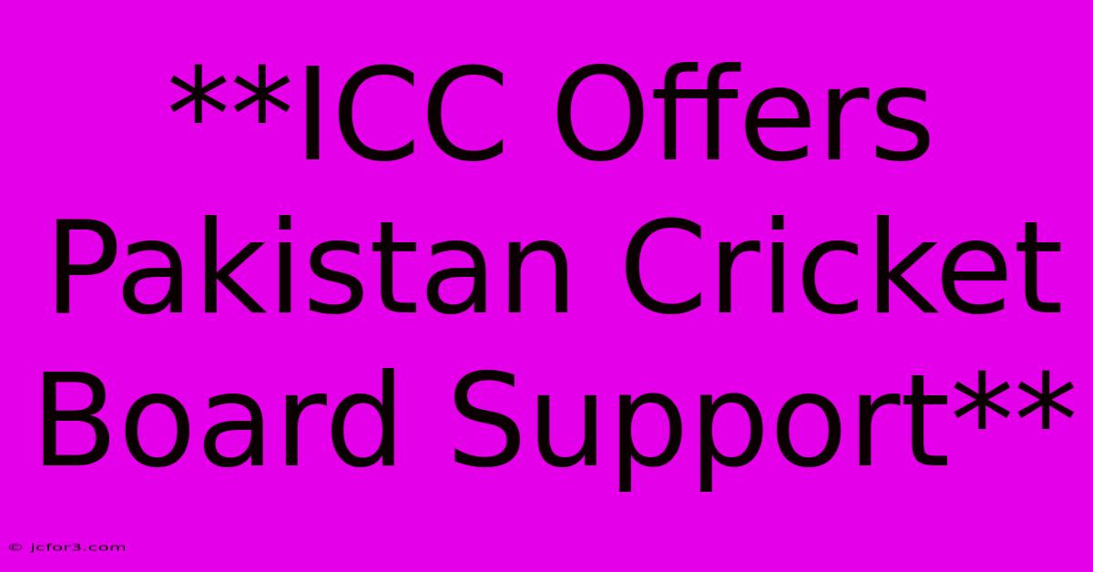 **ICC Offers Pakistan Cricket Board Support**