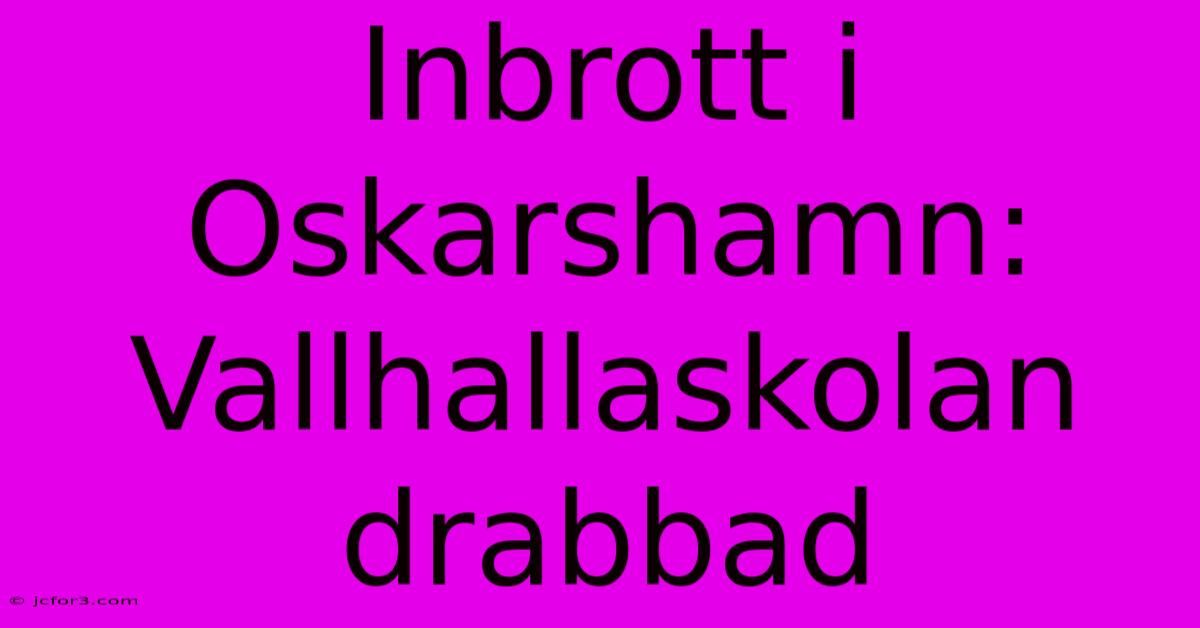 Inbrott I Oskarshamn: Vallhallaskolan Drabbad