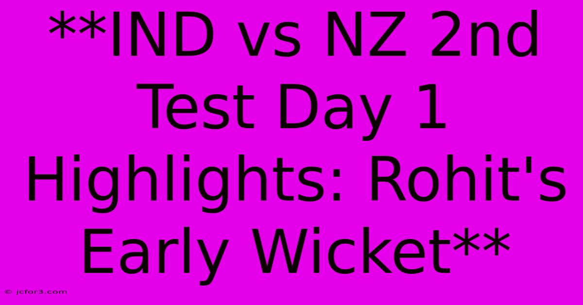 **IND Vs NZ 2nd Test Day 1 Highlights: Rohit's Early Wicket**