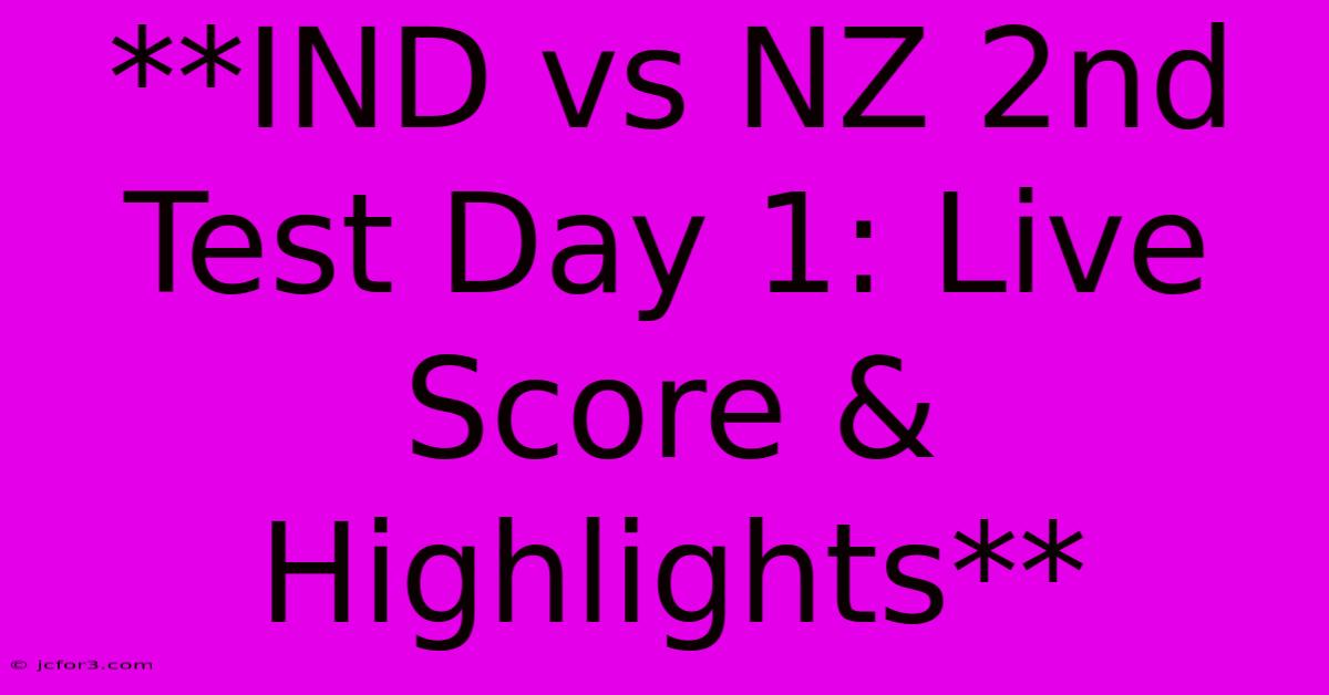 **IND Vs NZ 2nd Test Day 1: Live Score & Highlights**