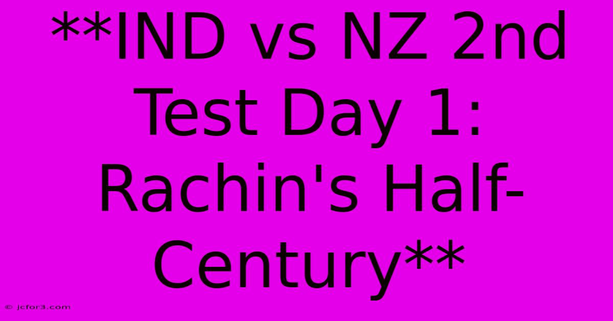 **IND Vs NZ 2nd Test Day 1: Rachin's Half-Century**