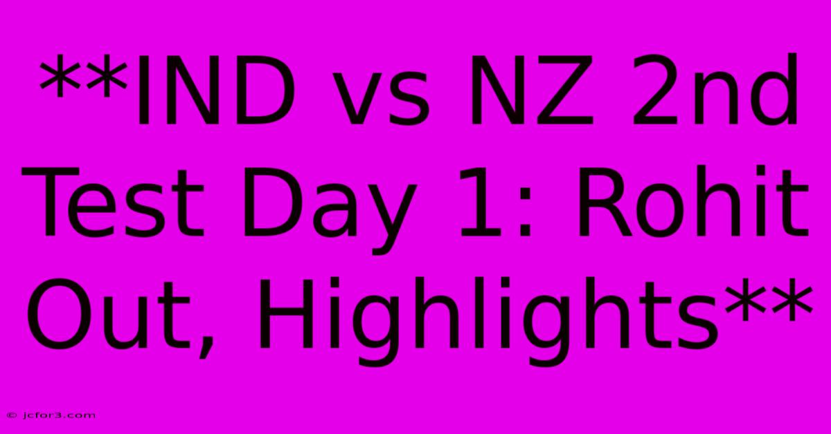 **IND Vs NZ 2nd Test Day 1: Rohit Out, Highlights**