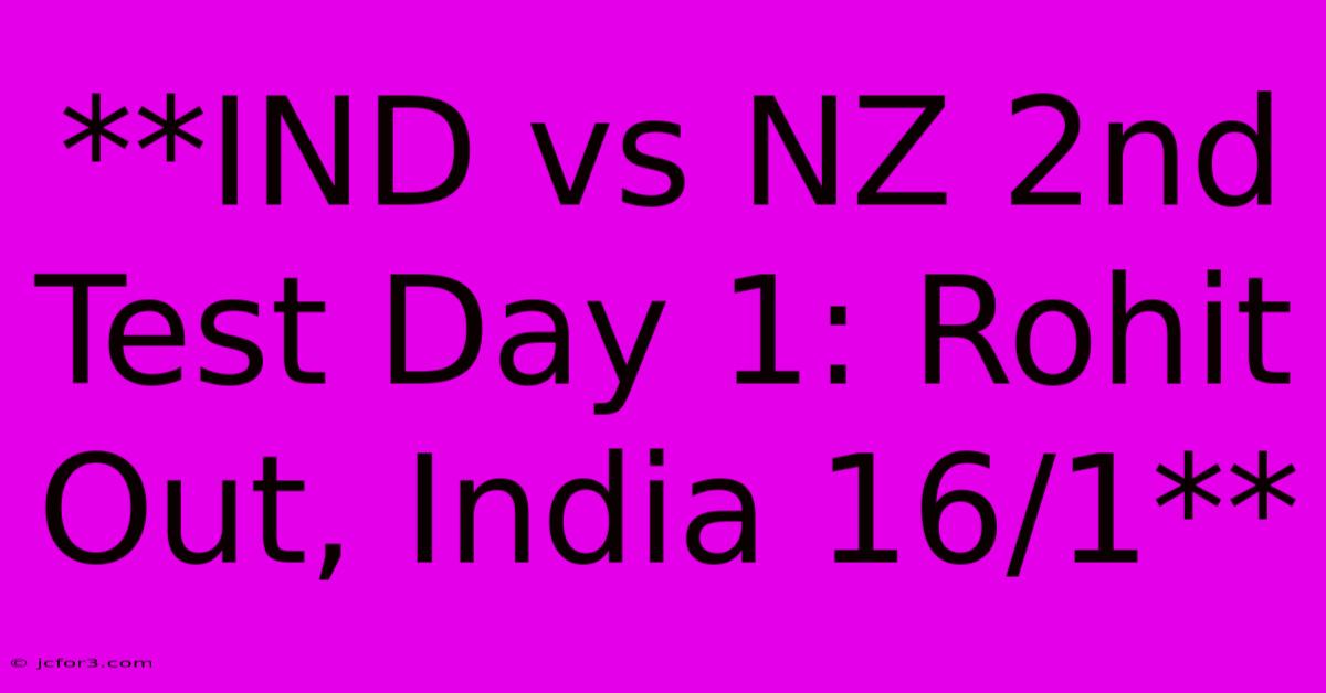 **IND Vs NZ 2nd Test Day 1: Rohit Out, India 16/1**