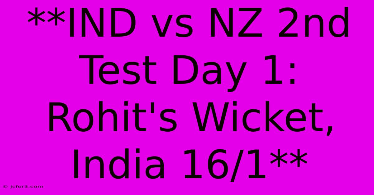 **IND Vs NZ 2nd Test Day 1: Rohit's Wicket, India 16/1**