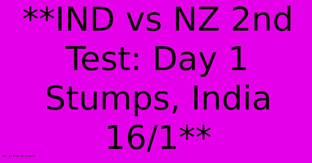 **IND Vs NZ 2nd Test: Day 1 Stumps, India 16/1**