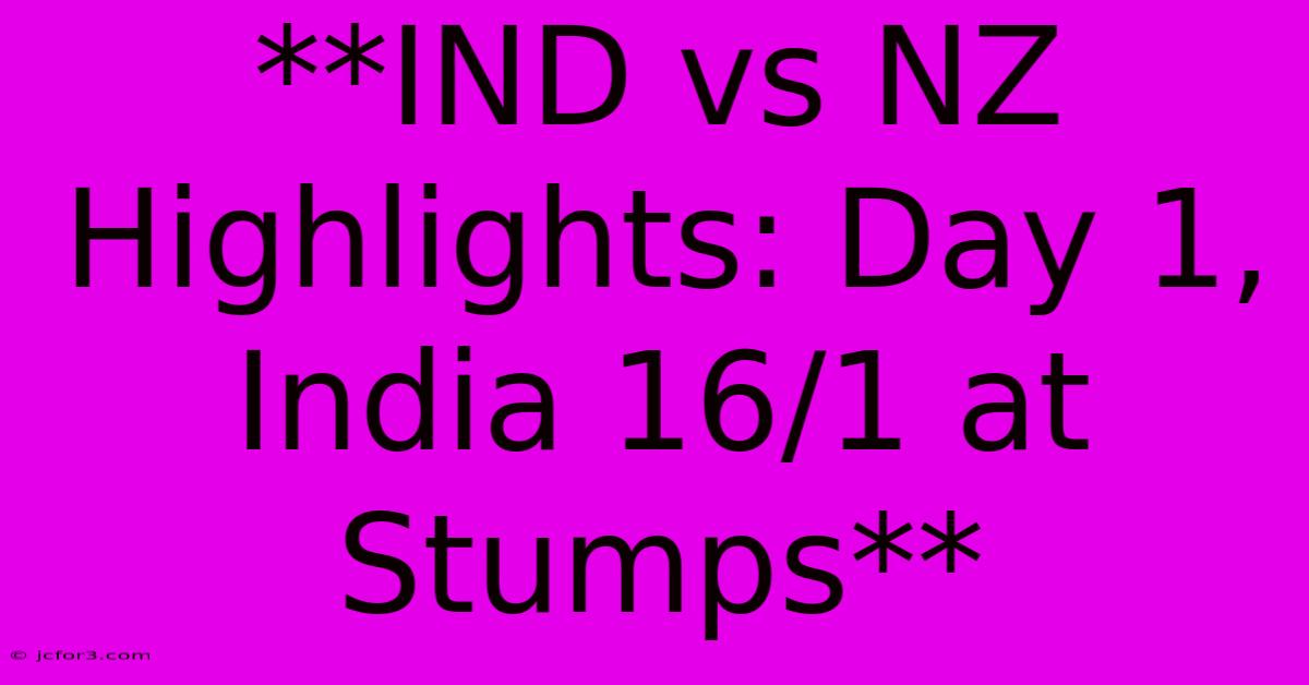 **IND Vs NZ Highlights: Day 1, India 16/1 At Stumps**