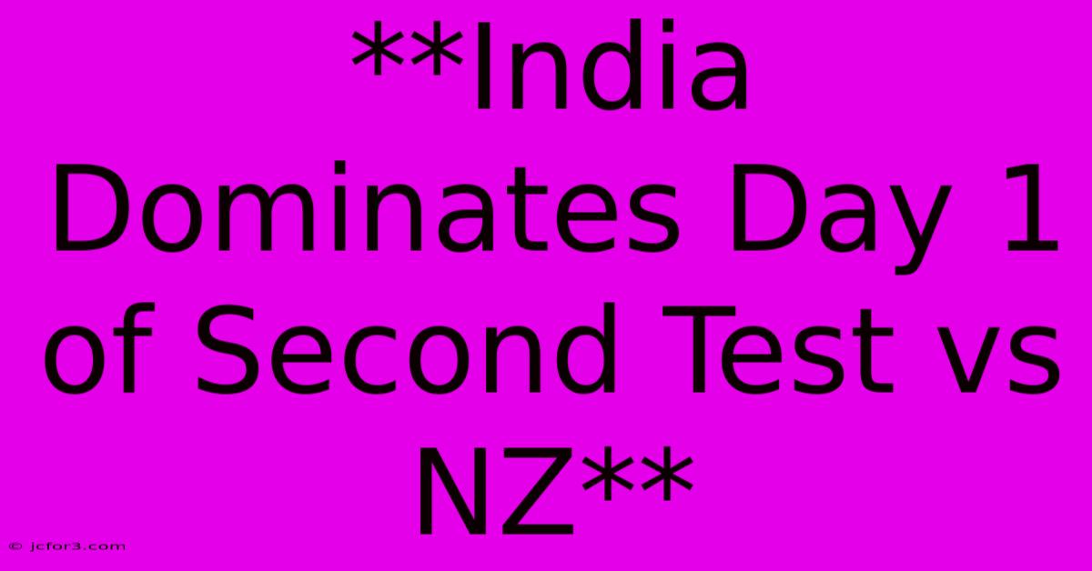 **India Dominates Day 1 Of Second Test Vs NZ**