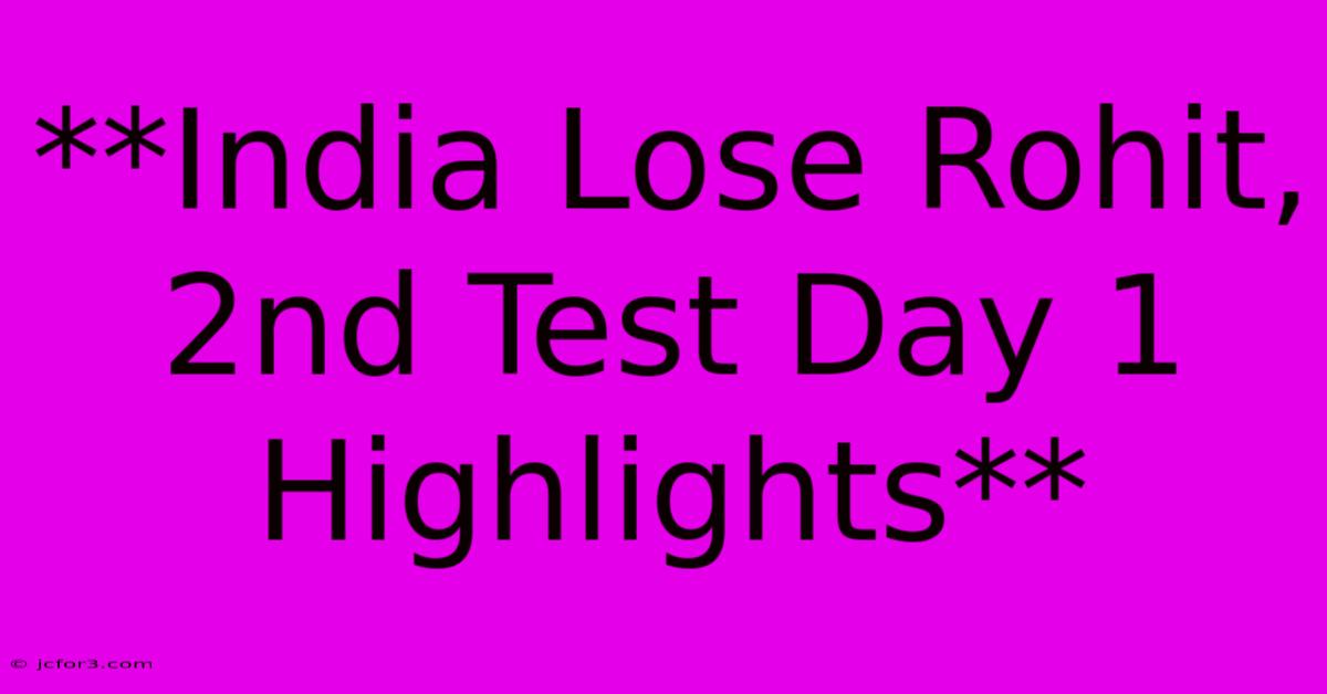 **India Lose Rohit, 2nd Test Day 1 Highlights**