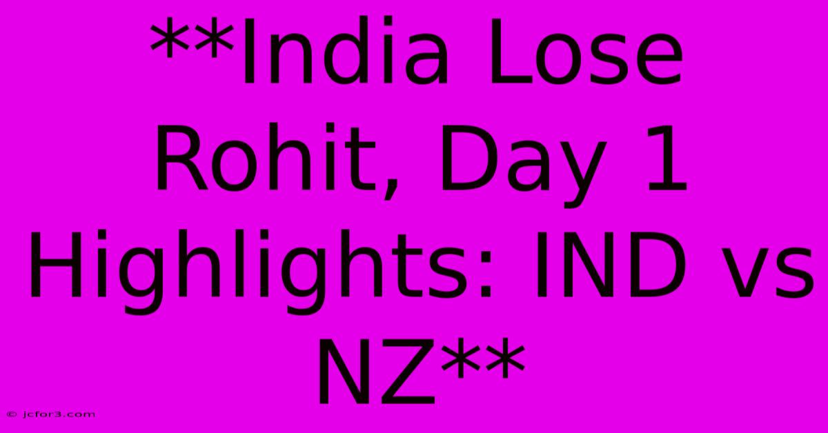 **India Lose Rohit, Day 1 Highlights: IND Vs NZ**