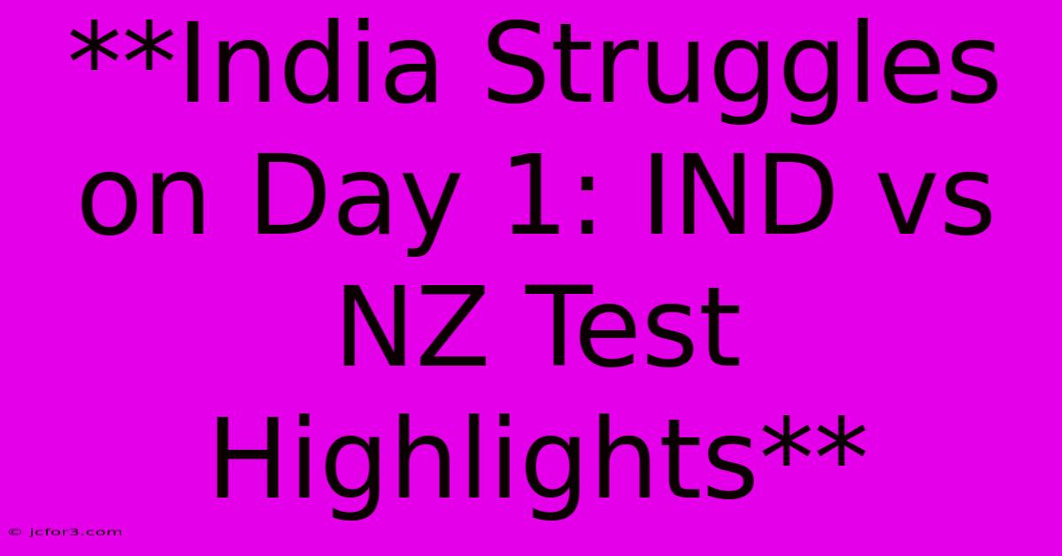 **India Struggles On Day 1: IND Vs NZ Test Highlights** 