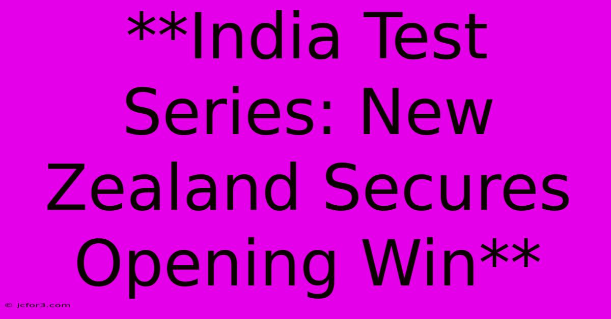 **India Test Series: New Zealand Secures Opening Win** 