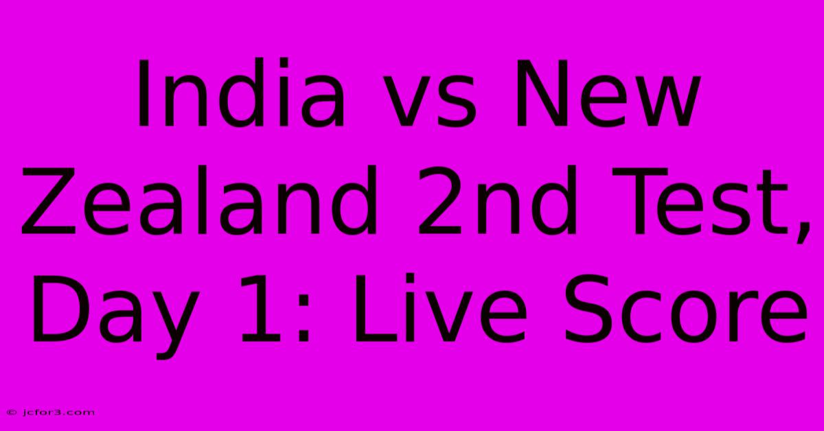 India Vs New Zealand 2nd Test, Day 1: Live Score 