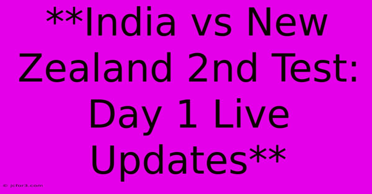 **India Vs New Zealand 2nd Test: Day 1 Live Updates**