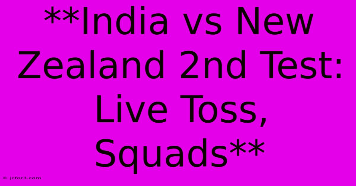 **India Vs New Zealand 2nd Test: Live Toss, Squads** 